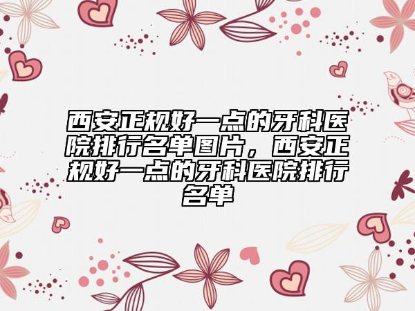 西安正規(guī)好一點的牙科醫(yī)院排行名單圖片，西安正規(guī)好一點的牙科醫(yī)院排行名單
