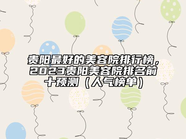 貴陽最好的美容院排行榜，2023貴陽美容院排名前十預(yù)測（人氣榜單）
