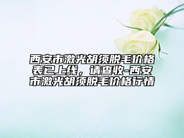 西安市激光胡須脫毛價格表已上線，請查收-西安市激光胡須脫毛價格行情