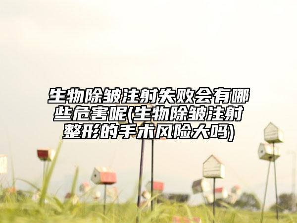 生物除皺注射失敗會有哪些危害呢(生物除皺注射整形的手術(shù)風(fēng)險大嗎)