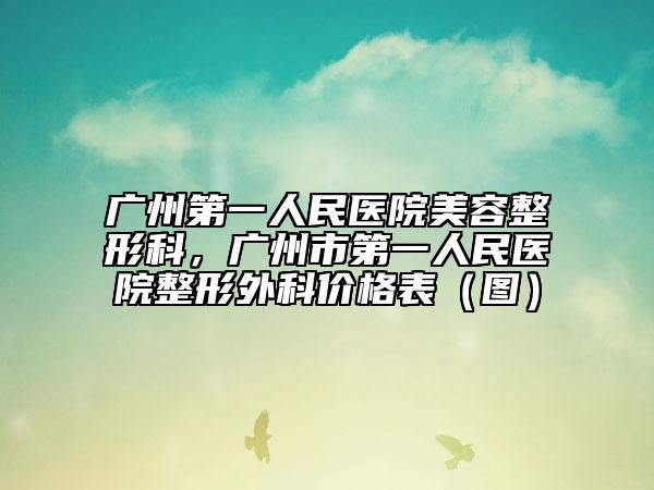 廣州第一人民醫(yī)院美容整形科，廣州市第一人民醫(yī)院整形外科價(jià)格表（圖）