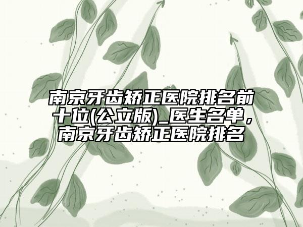 南京牙齒矯正醫(yī)院排名前十位(公立版)_醫(yī)生名單，南京牙齒矯正醫(yī)院排名