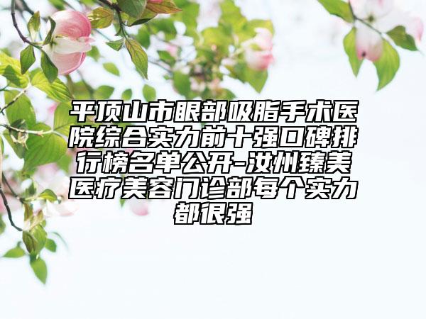 平頂山市眼部吸脂手術(shù)醫(yī)院綜合實(shí)力前十強(qiáng)口碑排行榜名單公開(kāi)-汝州臻美醫(yī)療美容門(mén)診部每個(gè)實(shí)力都很強(qiáng)