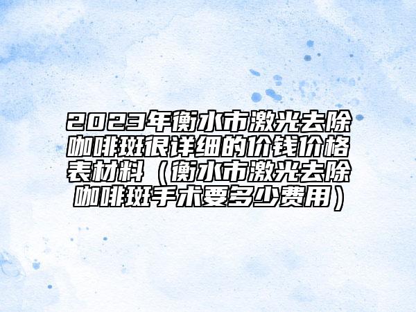 2023年衡水市激光去除咖啡斑很詳細(xì)的價錢價格表材料（衡水市激光去除咖啡斑手術(shù)要多少費用）