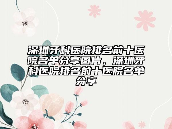深圳牙科醫(yī)院排名前十醫(yī)院名單分享圖片，深圳牙科醫(yī)院排名前十醫(yī)院名單分享
