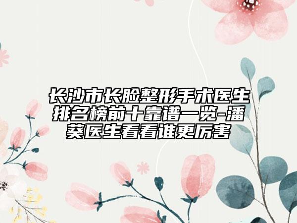 長沙市長臉整形手術醫(yī)生排名榜前十靠譜一覽-潘葵醫(yī)生看看誰更厲害