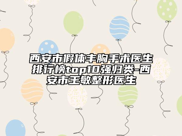西安市假體豐胸手術醫(yī)生排行榜top10強歸類-西安市王敏整形醫(yī)生