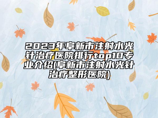 2023年阜新市注射水光針治療醫(yī)院排行top10專(zhuān)業(yè)介紹(阜新市注射水光針治療整形醫(yī)院)