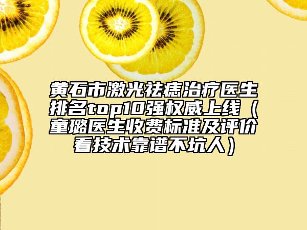 黃石市激光祛痣治療醫(yī)生排名top10強(qiáng)權(quán)威上線（童璐醫(yī)生收費(fèi)標(biāo)準(zhǔn)及評價看技術(shù)靠譜不坑人）