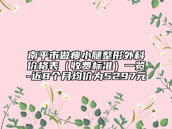 南平市做瘦小腿整形外科價格表（收費標準）一覽-近8個月均價為5297元