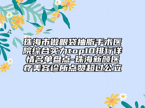 珠海市做眼袋抽脂手術(shù)醫(yī)院綜合實(shí)力top10排行詳情名單盤點(diǎn)-珠海新顏醫(yī)療美容診所點(diǎn)贊超過公立