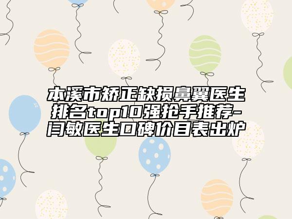 本溪市矯正缺損鼻翼醫(yī)生排名top10強搶手推薦-閆敏醫(yī)生口碑價目表出爐