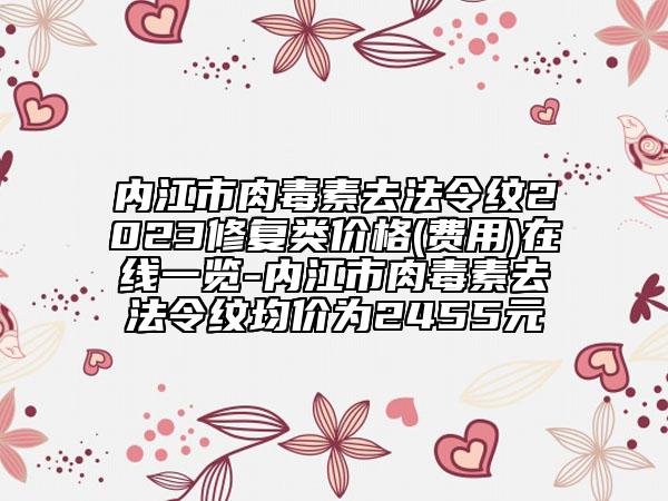 內(nèi)江市肉毒素去法令紋2023修復類價格(費用)在線一覽-內(nèi)江市肉毒素去法令紋均價為2455元