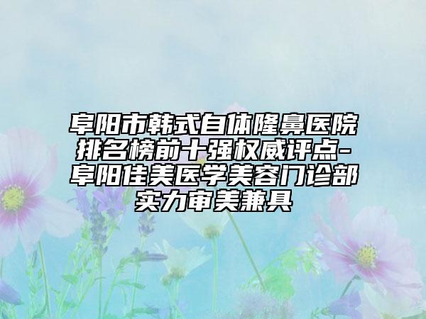 阜陽市韓式自體隆鼻醫(yī)院排名榜前十強(qiáng)權(quán)威評(píng)點(diǎn)-阜陽佳美醫(yī)學(xué)美容門診部實(shí)力審美兼具
