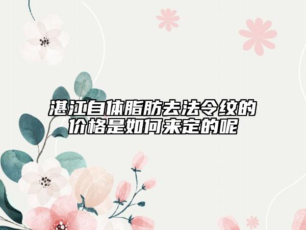 湛江自體脂肪去法令紋的價格是如何來定的呢