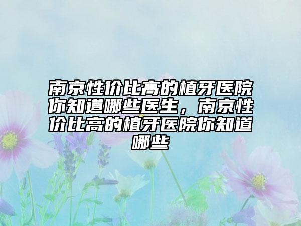 南京性價比高的植牙醫(yī)院你知道哪些醫(yī)生，南京性價比高的植牙醫(yī)院你知道哪些