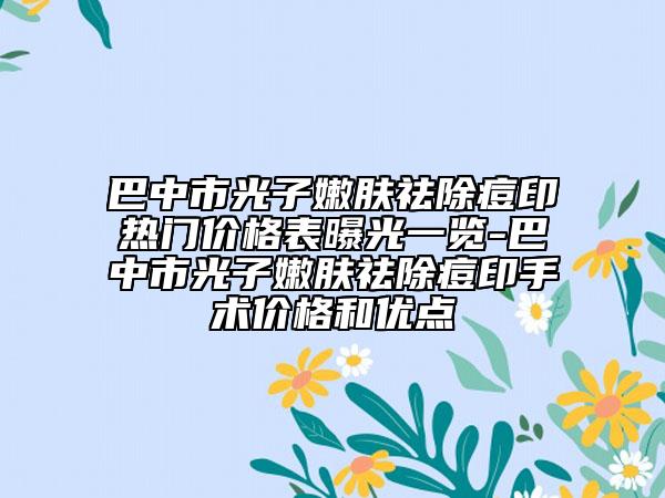 巴中市光子嫩膚祛除痘印熱門價(jià)格表曝光一覽-巴中市光子嫩膚祛除痘印手術(shù)價(jià)格和優(yōu)點(diǎn)