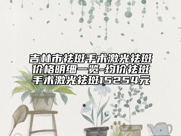 吉林市祛斑手術(shù)激光祛斑價格明細一覽-均價祛斑手術(shù)激光祛斑15254元