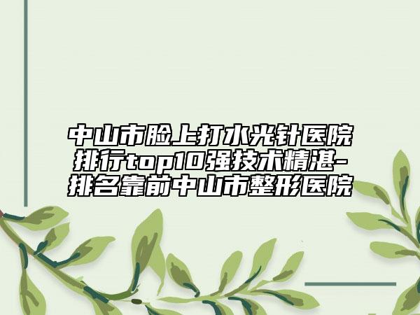中山市臉上打水光針醫(yī)院排行top10強技術精湛-排名靠前中山市整形醫(yī)院