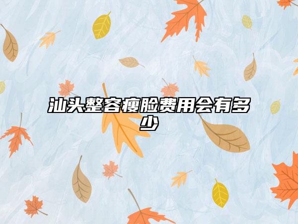 汕頭整容瘦臉費(fèi)用會(huì)有多少