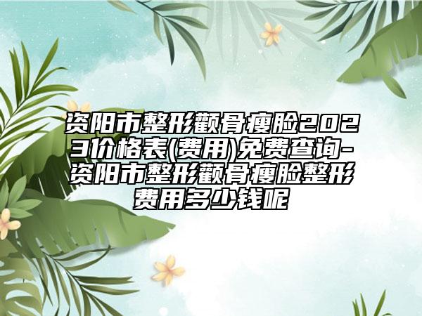 資陽市整形顴骨瘦臉2023價格表(費(fèi)用)免費(fèi)查詢-資陽市整形顴骨瘦臉整形費(fèi)用多少錢呢