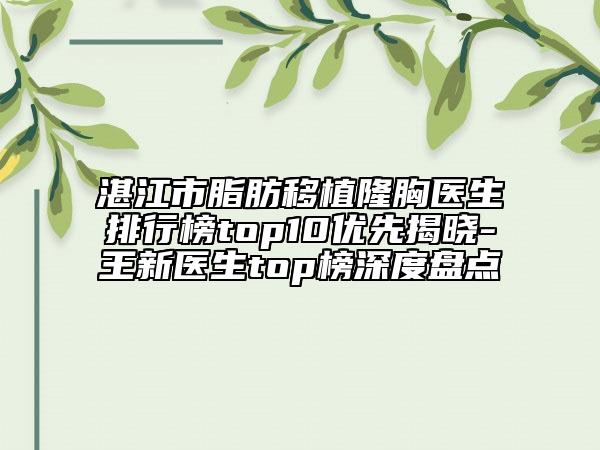 湛江市脂肪移植隆胸醫(yī)生排行榜top10優(yōu)先揭曉-王新醫(yī)生top榜深度盤點