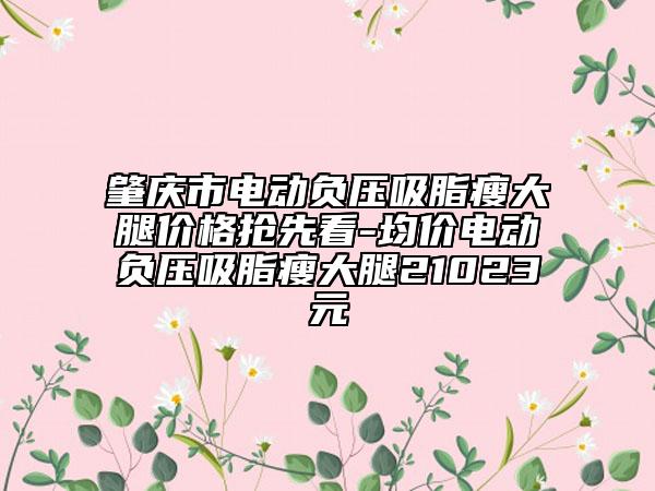 肇慶市電動負(fù)壓吸脂瘦大腿價(jià)格搶先看-均價(jià)電動負(fù)壓吸脂瘦大腿21023元