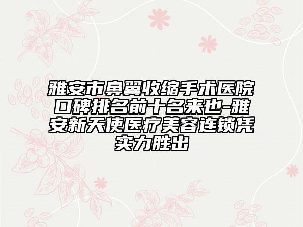 雅安市鼻翼收縮手術(shù)醫(yī)院口碑排名前十名來也-雅安新天使醫(yī)療美容連鎖憑實(shí)力勝出