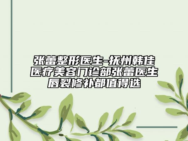 張蕾整形醫(yī)生-撫州韓佳醫(yī)療美容門診部張蕾醫(yī)生唇裂修補都值得選