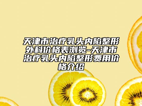 天津市治療乳頭內(nèi)陷整形外科價(jià)格表瀏覽-天津市治療乳頭內(nèi)陷整形費(fèi)用價(jià)格介紹