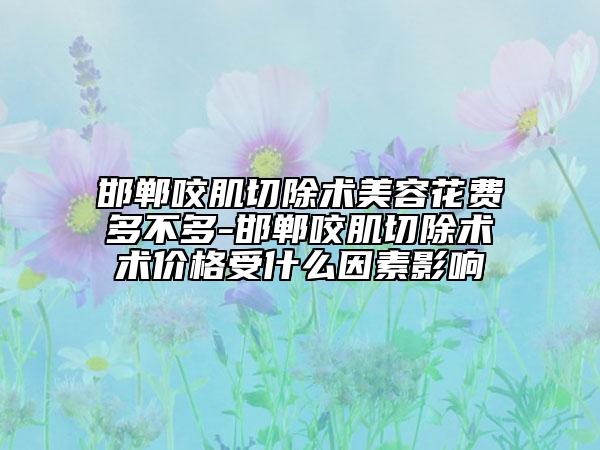 邯鄲咬肌切除術(shù)美容花費(fèi)多不多-邯鄲咬肌切除術(shù)術(shù)價(jià)格受什么因素影響