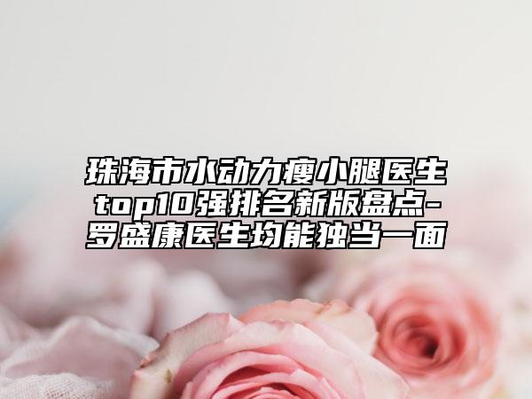 珠海市水動力瘦小腿醫(yī)生top10強排名新版盤點-羅盛康醫(yī)生均能獨當(dāng)一面