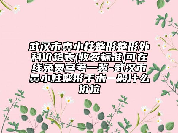 武漢市鼻小柱整形整形外科價(jià)格表(收費(fèi)標(biāo)準(zhǔn))可在線免費(fèi)參考一覽-武漢市鼻小柱整形手術(shù)一般什么價(jià)位