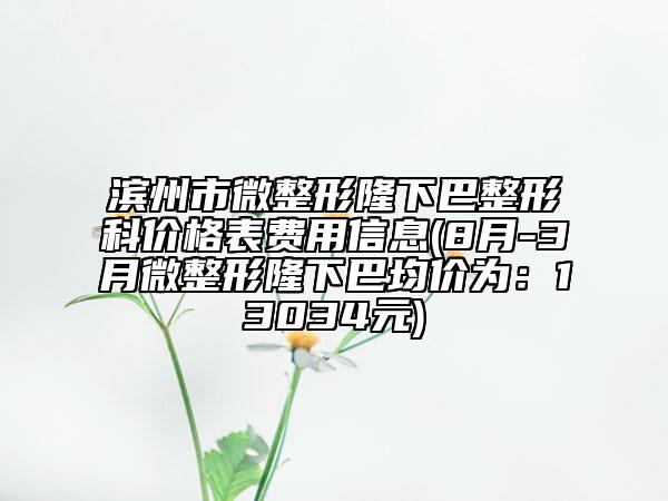 濱州市微整形隆下巴整形科價格表費(fèi)用信息(8月-3月微整形隆下巴均價為：13034元)