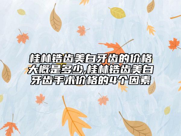 桂林鋯齒美白牙齒的價格大概是多少,桂林鋯齒美白牙齒手術價格的4個因素