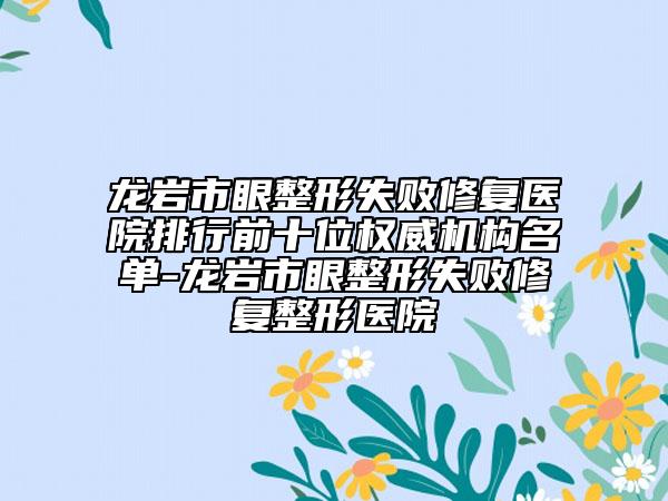 龍巖市眼整形失敗修復醫(yī)院排行前十位權(quán)威機構(gòu)名單-龍巖市眼整形失敗修復整形醫(yī)院