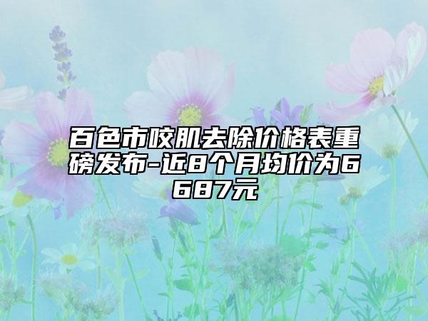 百色市咬肌去除價格表重磅發(fā)布-近8個月均價為6687元