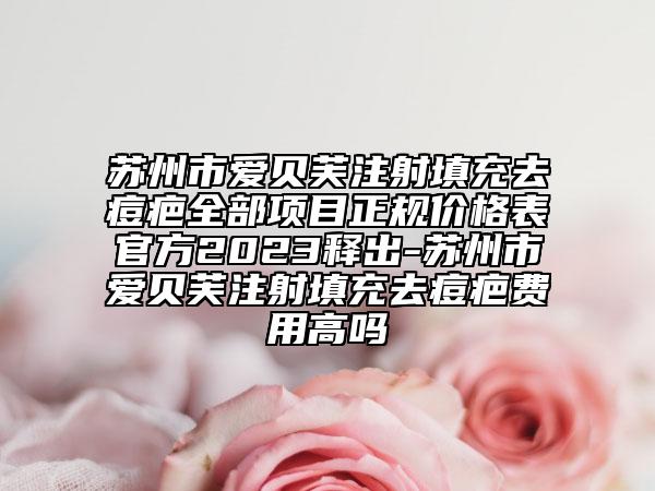 蘇州市愛(ài)貝芙注射填充去痘疤全部項(xiàng)目正規(guī)價(jià)格表官方2023釋出-蘇州市愛(ài)貝芙注射填充去痘疤費(fèi)用高嗎