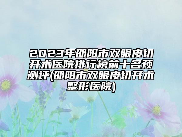 2023年邵陽市雙眼皮切開術(shù)醫(yī)院排行榜前十名預(yù)測(cè)評(píng)(邵陽市雙眼皮切開術(shù)整形醫(yī)院)