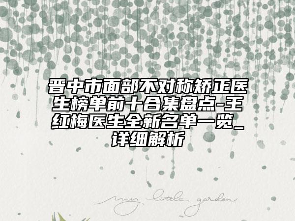 晉中市面部不對稱矯正醫(yī)生榜單前十合集盤點(diǎn)-王紅梅醫(yī)生全新名單一覽_詳細(xì)解析