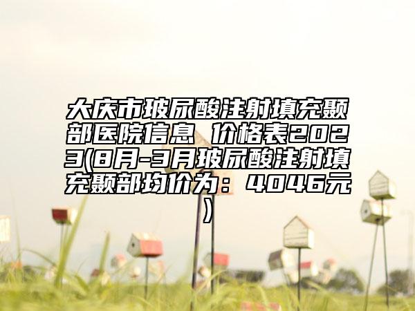 大慶市玻尿酸注射填充顳部醫(yī)院信息 價格表2023(8月-3月玻尿酸注射填充顳部均價為：4046元)