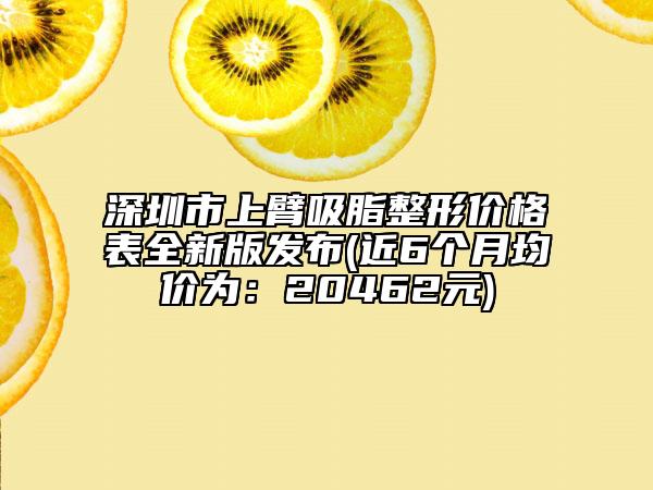 深圳市上臂吸脂整形價(jià)格表全新版發(fā)布(近6個(gè)月均價(jià)為：20462元)