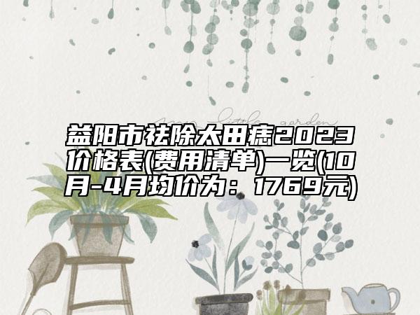 益陽市祛除太田痣2023價格表(費用清單)一覽(10月-4月均價為：1769元)
