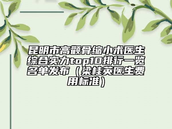 昆明市高顴骨縮小術醫(yī)生綜合實力top10排行一覽名單發(fā)布（梁桂英醫(yī)生費用標準）