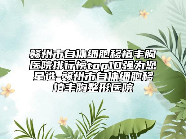 贛州市自體細胞移植豐胸醫(yī)院排行榜top10強為您星選-贛州市自體細胞移植豐胸整形醫(yī)院