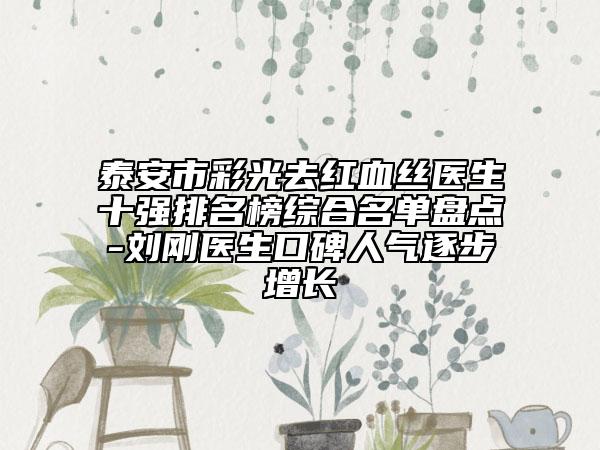 泰安市彩光去紅血絲醫(yī)生十強排名榜綜合名單盤點-劉剛醫(yī)生口碑人氣逐步增長