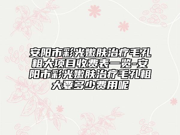 安陽(yáng)市彩光嫩膚治療毛孔粗大項(xiàng)目收費(fèi)表一覽-安陽(yáng)市彩光嫩膚治療毛孔粗大要多少費(fèi)用呢