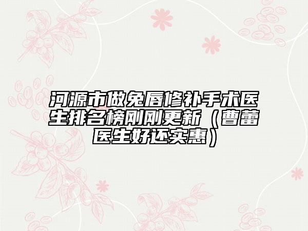 河源市做兔唇修補手術醫(yī)生排名榜剛剛更新（曹蕾醫(yī)生好還實惠）