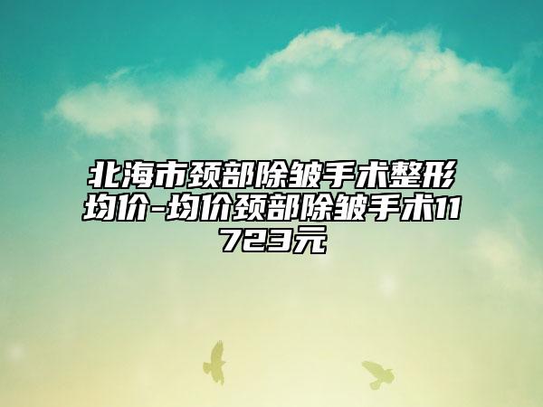 北海市頸部除皺手術(shù)整形均價-均價頸部除皺手術(shù)11723元
