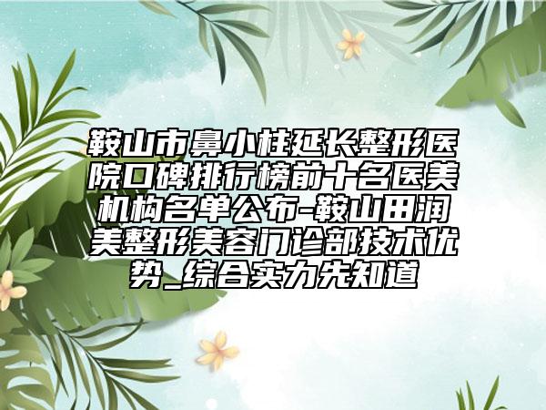 鞍山市鼻小柱延長(zhǎng)整形醫(yī)院口碑排行榜前十名醫(yī)美機(jī)構(gòu)名單公布-鞍山田潤(rùn)美整形美容門診部技術(shù)優(yōu)勢(shì)_綜合實(shí)力先知道